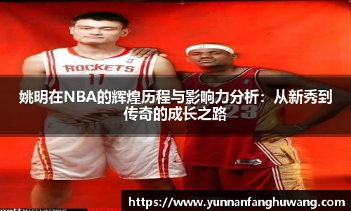 姚明在NBA的辉煌历程与影响力分析：从新秀到传奇的成长之路