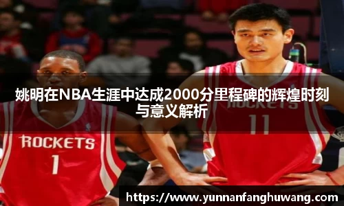 姚明在NBA生涯中达成2000分里程碑的辉煌时刻与意义解析