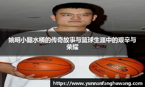 姚明小腿水桶的传奇故事与篮球生涯中的艰辛与荣耀