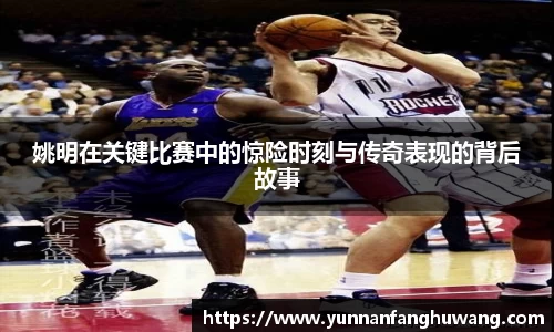 姚明在关键比赛中的惊险时刻与传奇表现的背后故事