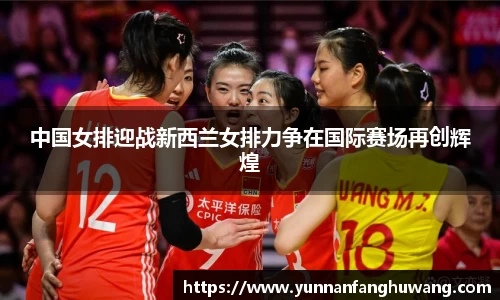 中国女排迎战新西兰女排力争在国际赛场再创辉煌