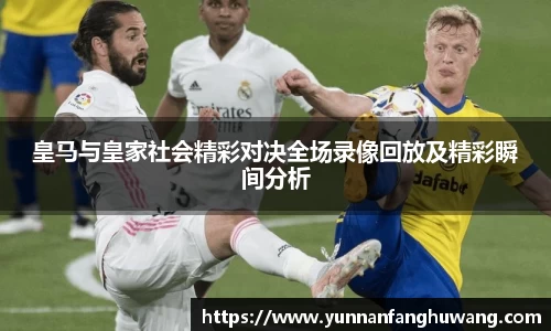 皇马与皇家社会精彩对决全场录像回放及精彩瞬间分析