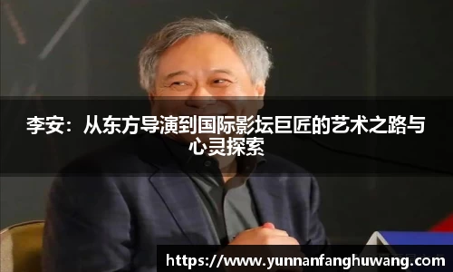 李安：从东方导演到国际影坛巨匠的艺术之路与心灵探索