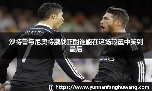 沙特鲁与尼奥特激战正酣谁能在这场较量中笑到最后