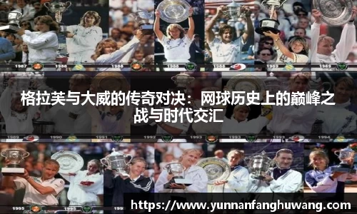 格拉芙与大威的传奇对决：网球历史上的巅峰之战与时代交汇